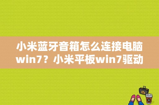 小米蓝牙音箱怎么连接电脑win7？小米平板win7驱动-图1