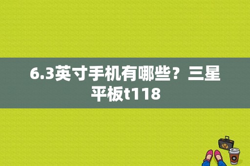 6.3英寸手机有哪些？三星平板t118-图1