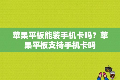 苹果平板能装手机卡吗？苹果平板支持手机卡吗-图1