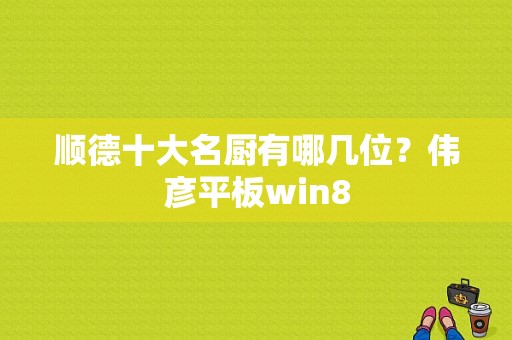 顺德十大名厨有哪几位？伟彦平板win8-图1