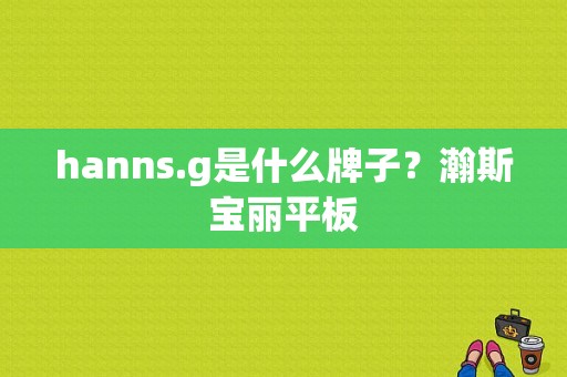 hanns.g是什么牌子？瀚斯宝丽平板