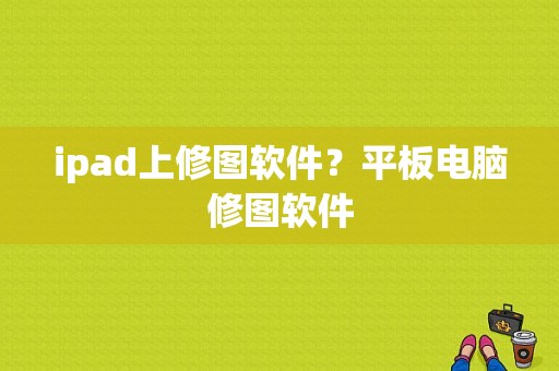 ipad上修图软件？平板电脑修图软件-图1