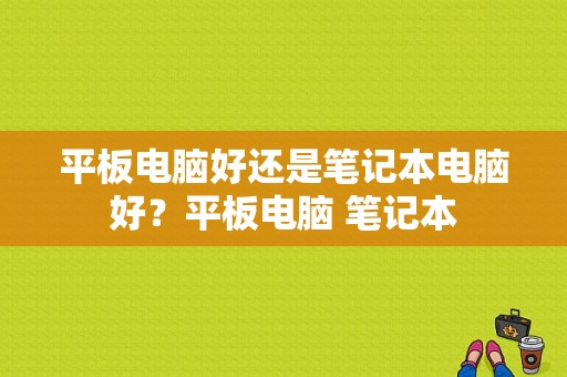 平板电脑好还是笔记本电脑好？平板电脑 笔记本