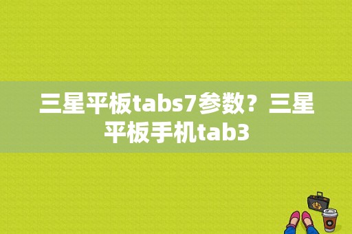 三星平板tabs7参数？三星平板手机tab3-图1