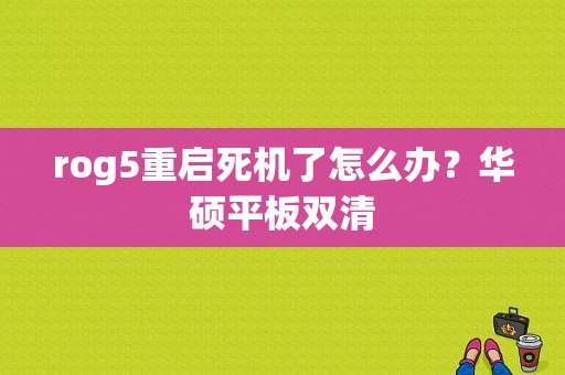 rog5重启死机了怎么办？华硕平板双清-图1