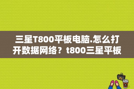 三星T800平板电脑.怎么打开数据网络？t800三星平板-图1