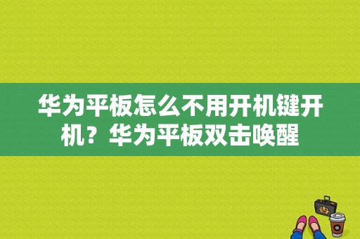 华为平板怎么不用开机键开机？华为平板双击唤醒-图1