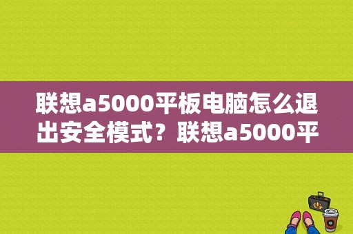 联想a5000平板电脑怎么退出安全模式？联想a5000平板电脑手机