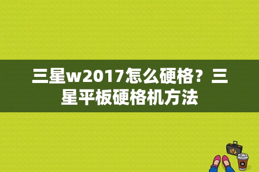 三星w2017怎么硬格？三星平板硬格机方法