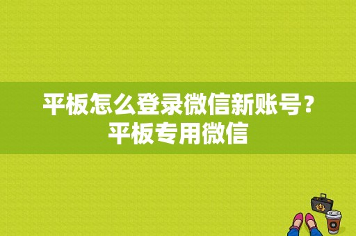 平板怎么登录微信新账号？平板专用微信