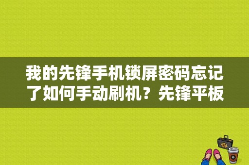 我的先锋手机锁屏密码忘记了如何手动刷机？先锋平板刷机