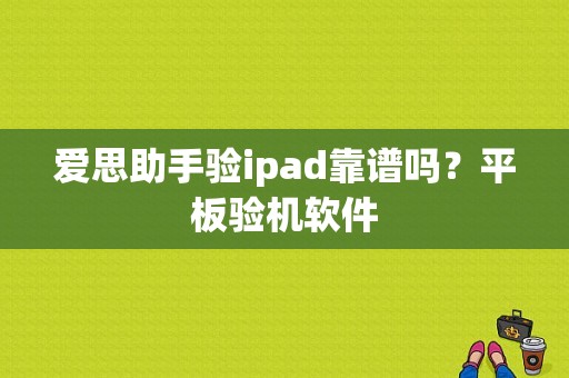 爱思助手验ipad靠谱吗？平板验机软件