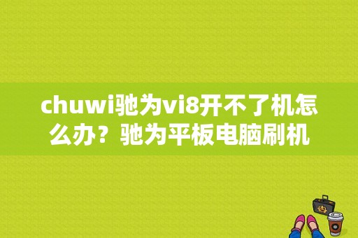 chuwi驰为vi8开不了机怎么办？驰为平板电脑刷机