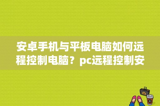 安卓手机与平板电脑如何远程控制电脑？pc远程控制安卓平板