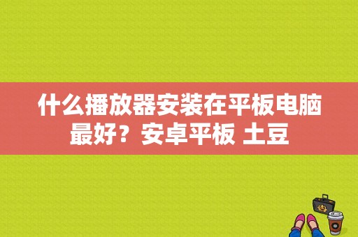 什么播放器安装在平板电脑最好？安卓平板 土豆