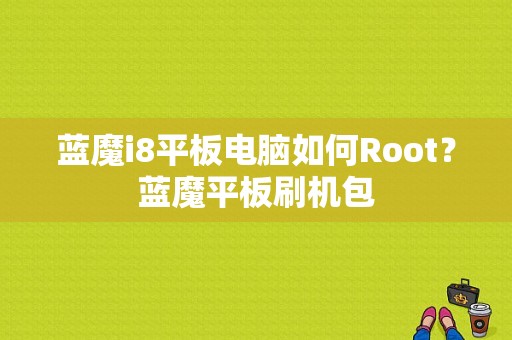 蓝魔i8平板电脑如何Root？蓝魔平板刷机包