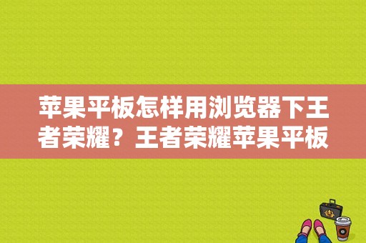 苹果平板怎样用浏览器下王者荣耀？王者荣耀苹果平板-图1