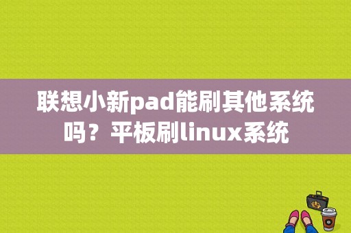 联想小新pad能刷其他系统吗？平板刷linux系统