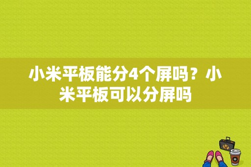 小米平板能分4个屏吗？小米平板可以分屏吗-图1