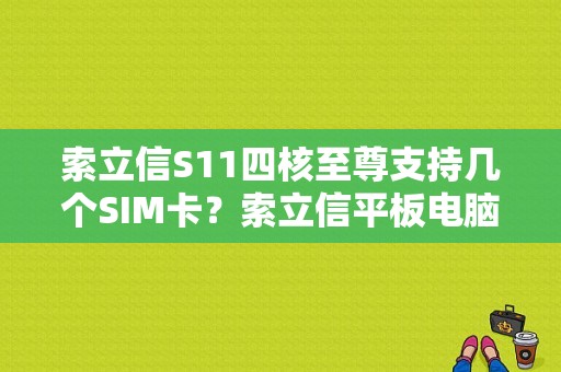 索立信S11四核至尊支持几个SIM卡？索立信平板电脑s11