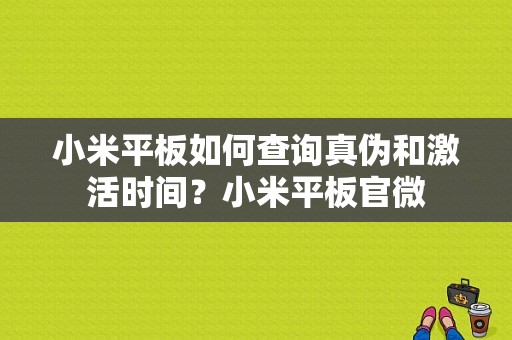 小米平板如何查询真伪和激活时间？小米平板官微