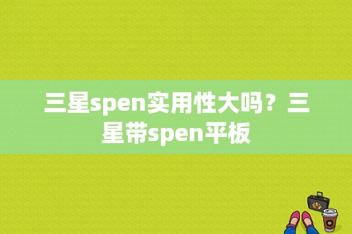 三星spen实用性大吗？三星带spen平板