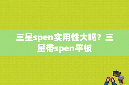 三星spen实用性大吗？三星带spen平板-图1