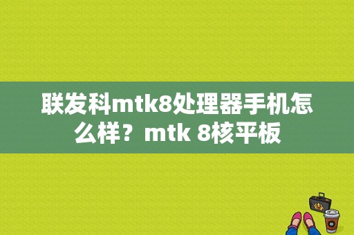 联发科mtk8处理器手机怎么样？mtk 8核平板-图1