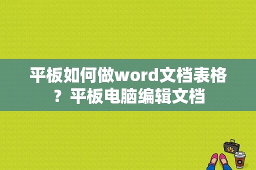 平板如何做word文档表格？平板电脑编辑文档