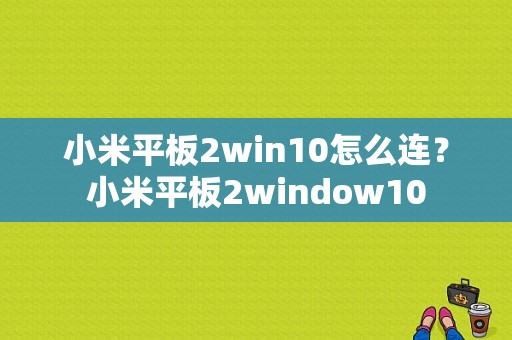 小米平板2win10怎么连？小米平板2window10