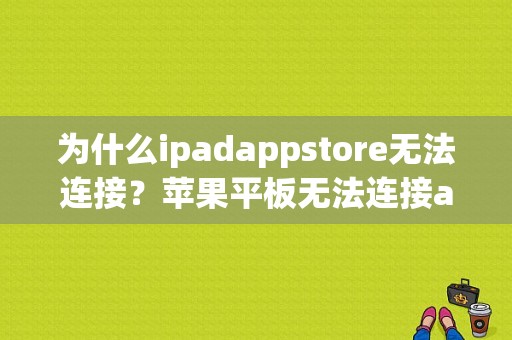 为什么ipadappstore无法连接？苹果平板无法连接app store-图1