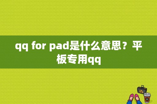 qq for pad是什么意思？平板专用qq