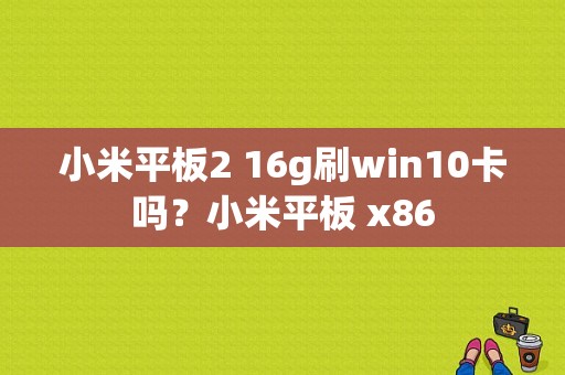 小米平板2 16g刷win10卡吗？小米平板 x86-图1