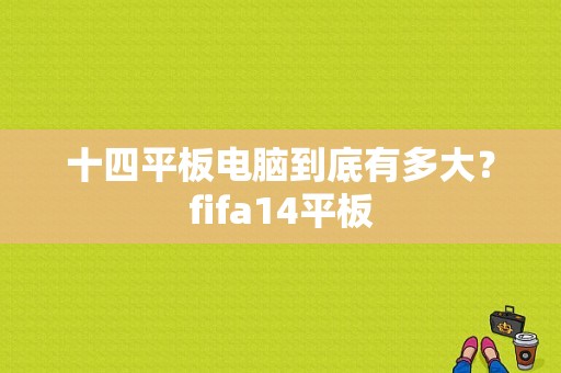 十四平板电脑到底有多大？fifa14平板