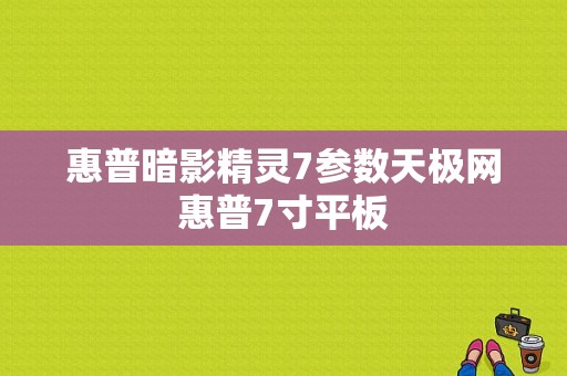 惠普暗影精灵7参数天极网惠普7寸平板