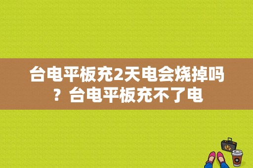 台电平板充2天电会烧掉吗？台电平板充不了电-图1