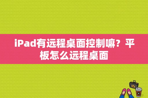 iPad有远程桌面控制嘛？平板怎么远程桌面-图1