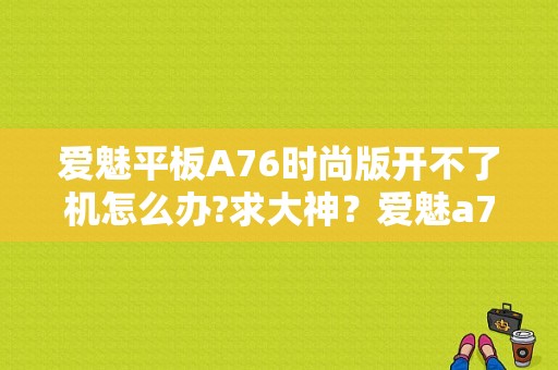 爱魅平板A76时尚版开不了机怎么办?求大神？爱魅a76平板电脑-图1