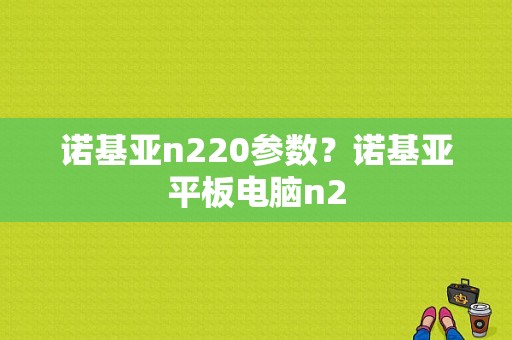 诺基亚n220参数？诺基亚平板电脑n2-图1