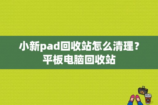 小新pad回收站怎么清理？平板电脑回收站