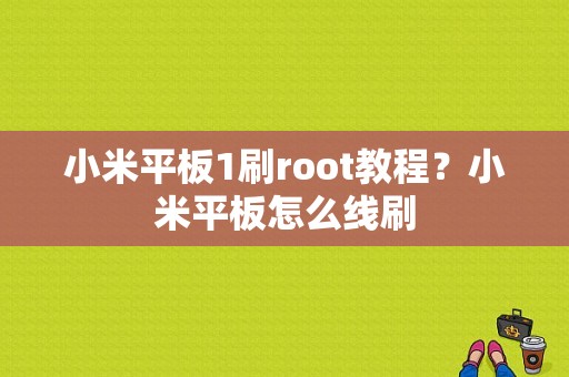 小米平板1刷root教程？小米平板怎么线刷-图1