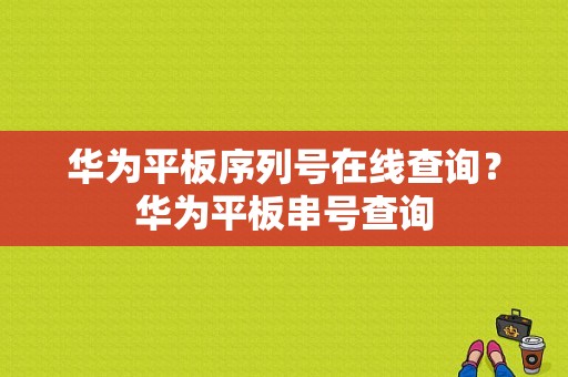 华为平板序列号在线查询？华为平板串号查询-图1