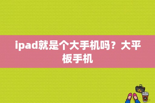 ipad就是个大手机吗？大平板手机