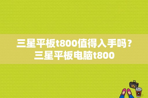三星平板t800值得入手吗？三星平板电脑t800
