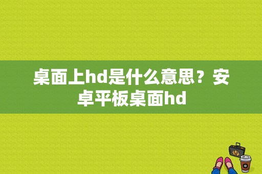 桌面上hd是什么意思？安卓平板桌面hd-图1