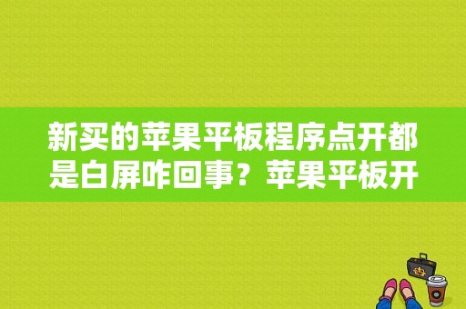 新买的苹果平板程序点开都是白屏咋回事？苹果平板开机一直白屏-图1