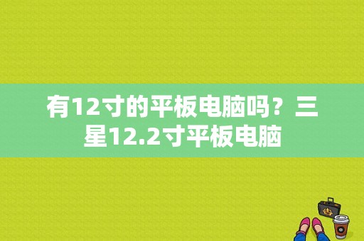 有12寸的平板电脑吗？三星12.2寸平板电脑