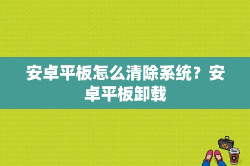 安卓平板怎么清除系统？安卓平板卸载-图1