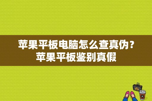 苹果平板电脑怎么查真伪？苹果平板鉴别真假-图1