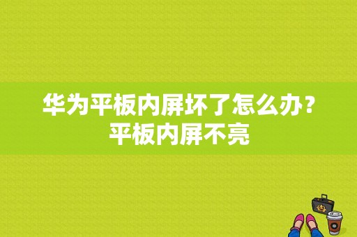 华为平板内屏坏了怎么办？平板内屏不亮-图1